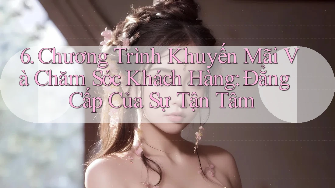 6. Chương Trình Khuyến Mãi Và Chăm Sóc Khách Hàng: Đẳng Cấp Của Sự Tận Tâm 6. Chương Trình Khuyến Mãi Và Chăm Sóc Khách Hàng: Đẳng Cấp Của Sự Tận Tâm