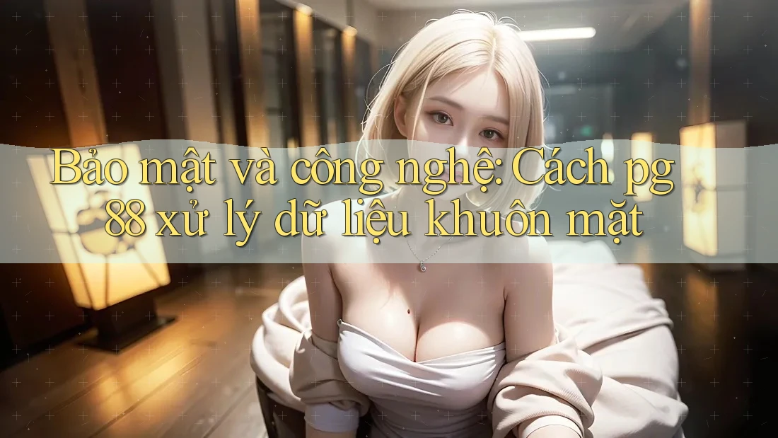 Bảo mật và công nghệ: Cách pg88 xử lý dữ liệu khuôn mặt