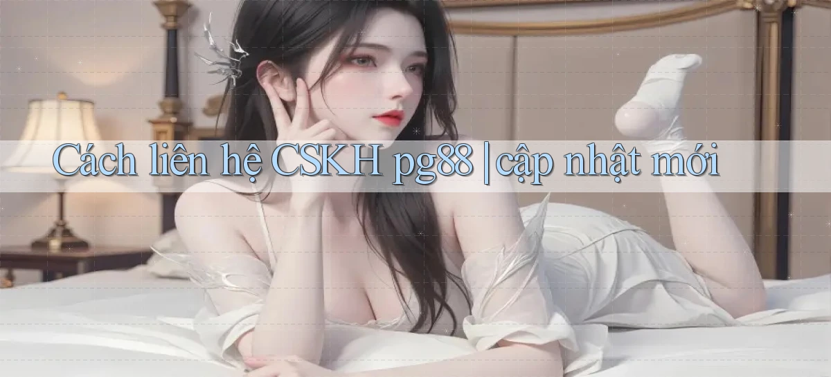 Cách liên hệ CSKH pg88 cập nhật mới