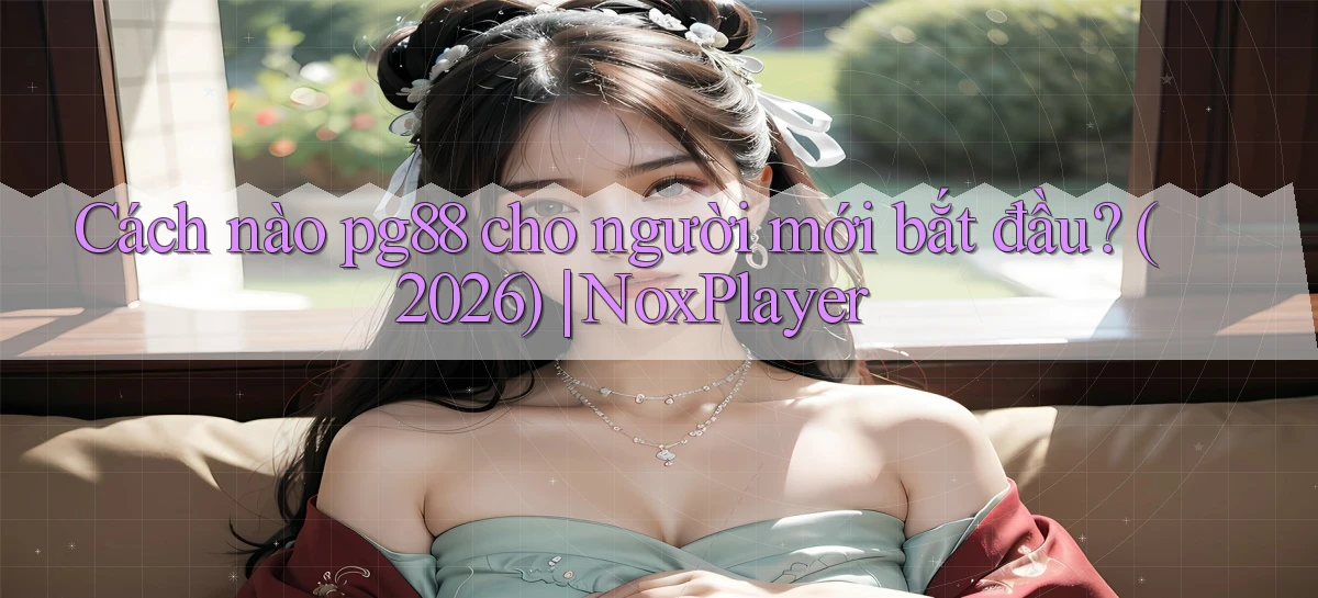 Cách nào pg88 cho người mới bắt đầu (2026) NoxPlayer
