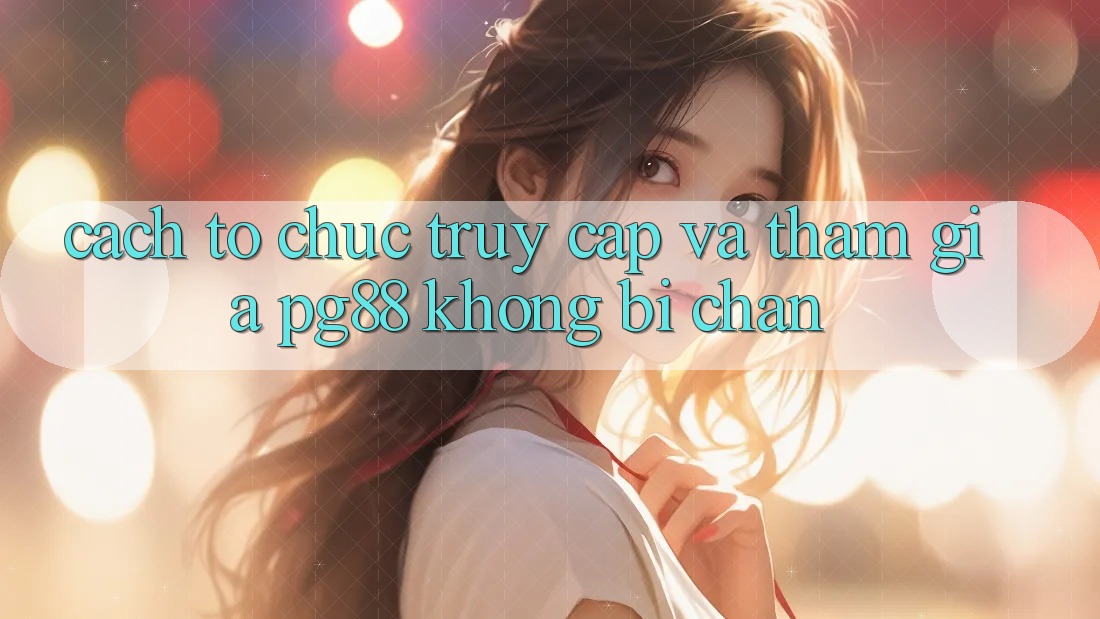 Cách tổ chức truy cập và tham gia pg88 không bị chặn Cách tổ chức truy cập và tham gia pg88 không bị chặn