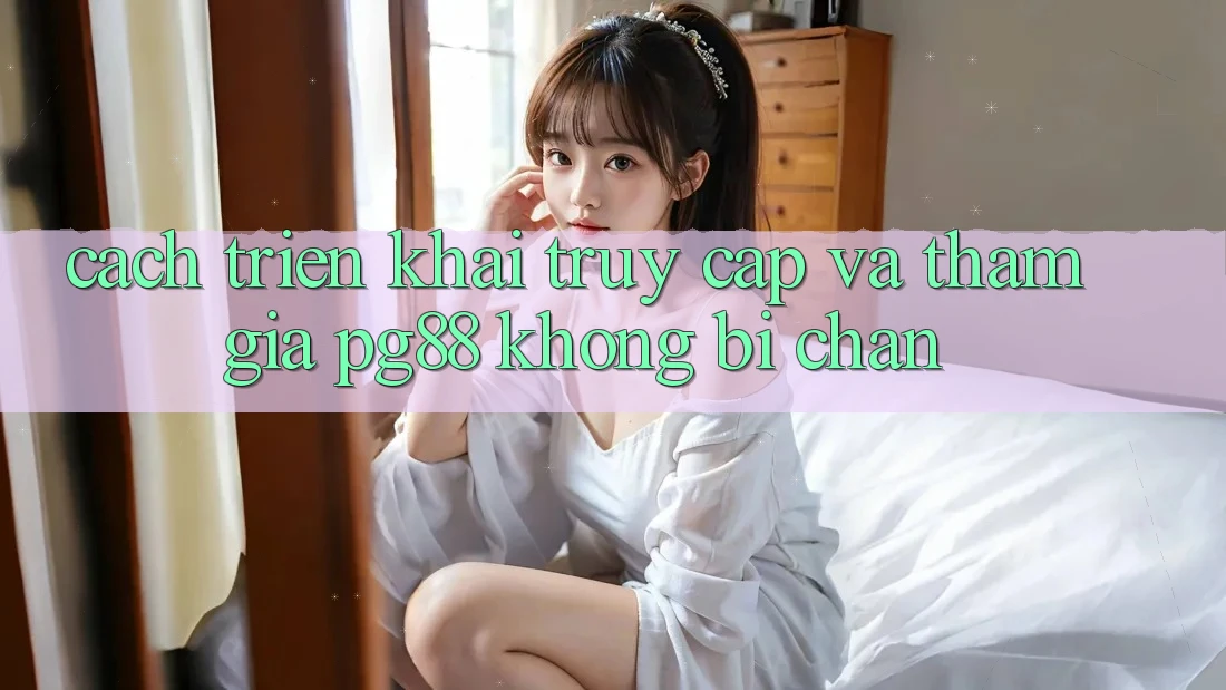 Cách triển khai truy cập và tham gia pg88 không bị chặn