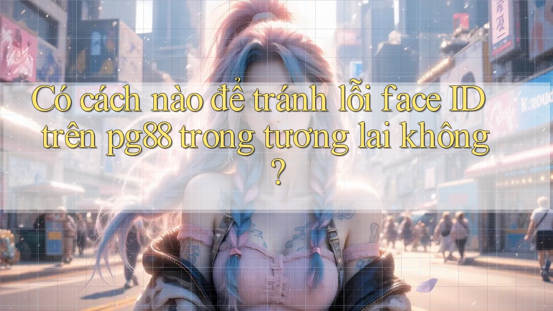 Có cách nào để tránh lỗi face ID trên pg88 trong tương lai không?