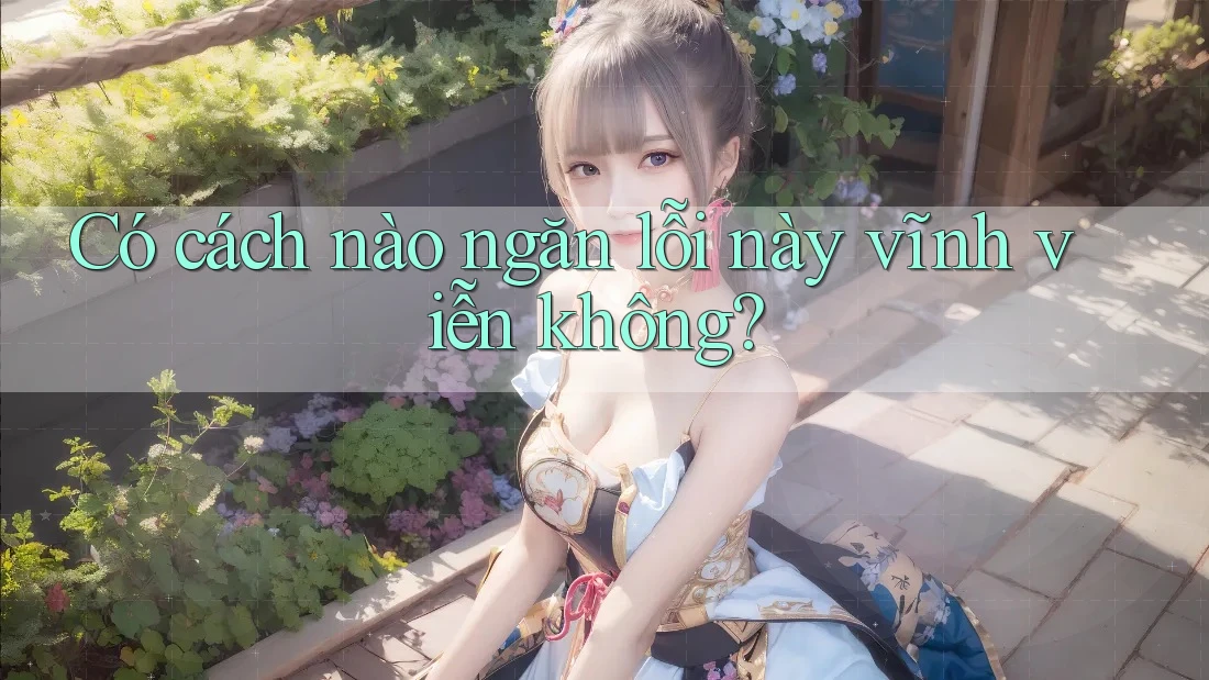 Có cách nào ngăn lỗi này vĩnh viễn không? Có cách nào ngăn lỗi này vĩnh viễn không?