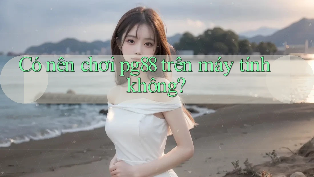 Có nên chơi pg88 trên máy tính không? Có nên chơi pg88 trên máy tính không?