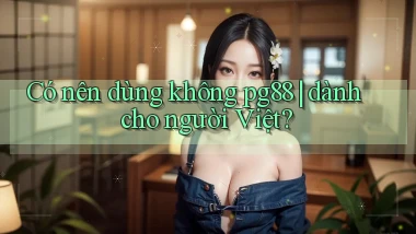 Có nên dùng không pg88 dành cho người Việt