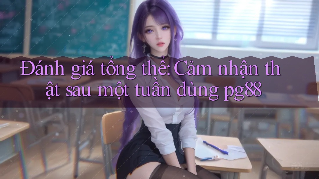 Đánh giá tổng thể: Cảm nhận thật sau một tuần dùng pg88 Đánh giá tổng thể: Cảm nhận thật sau một tuần dùng pg88