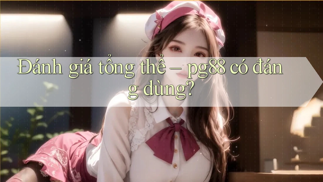 Đánh giá tổng thể – pg88 có đáng dùng? Đánh giá tổng thể – pg88 có đáng dùng?