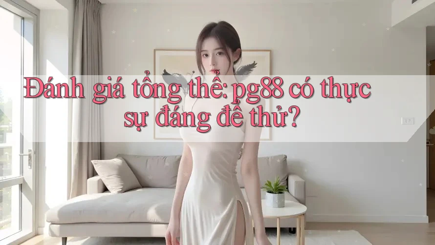 Đánh giá tổng thể: pg88 có thực sự đáng để thử? Đánh giá tổng thể: pg88 có thực sự đáng để thử?