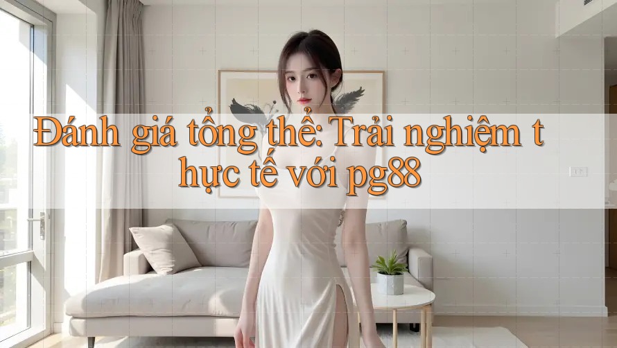 Đánh giá tổng thể: Trải nghiệm thực tế với pg88 Đánh giá tổng thể: Trải nghiệm thực tế với pg88