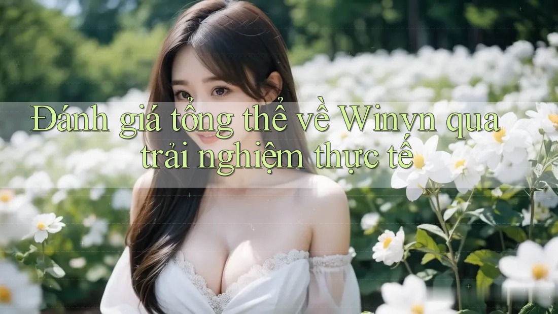 Đánh giá tổng thể về Winvn qua trải nghiệm thực tế Đánh giá tổng thể về Winvn qua trải nghiệm thực tế