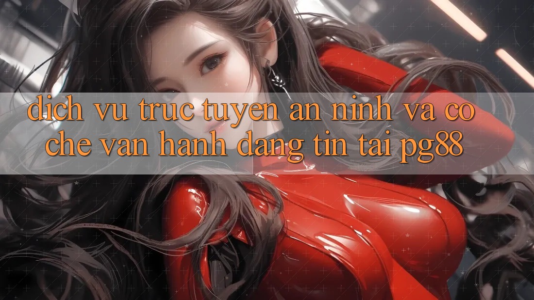 Dịch vụ trực tuyến an ninh và cơ chế vận hành đáng tin tại pg88 Dịch vụ trực tuyến an ninh và cơ chế vận hành đáng tin tại pg88