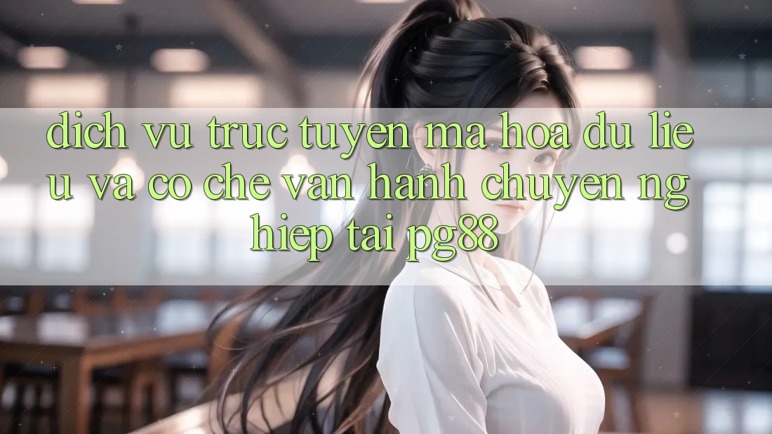 Dịch vụ trực tuyến mã hóa dữ liệu và cơ chế vận hành chuyên nghiệp tại pg88 Dịch vụ trực tuyến mã hóa dữ liệu và cơ chế vận hành chuyên nghiệp tại pg88