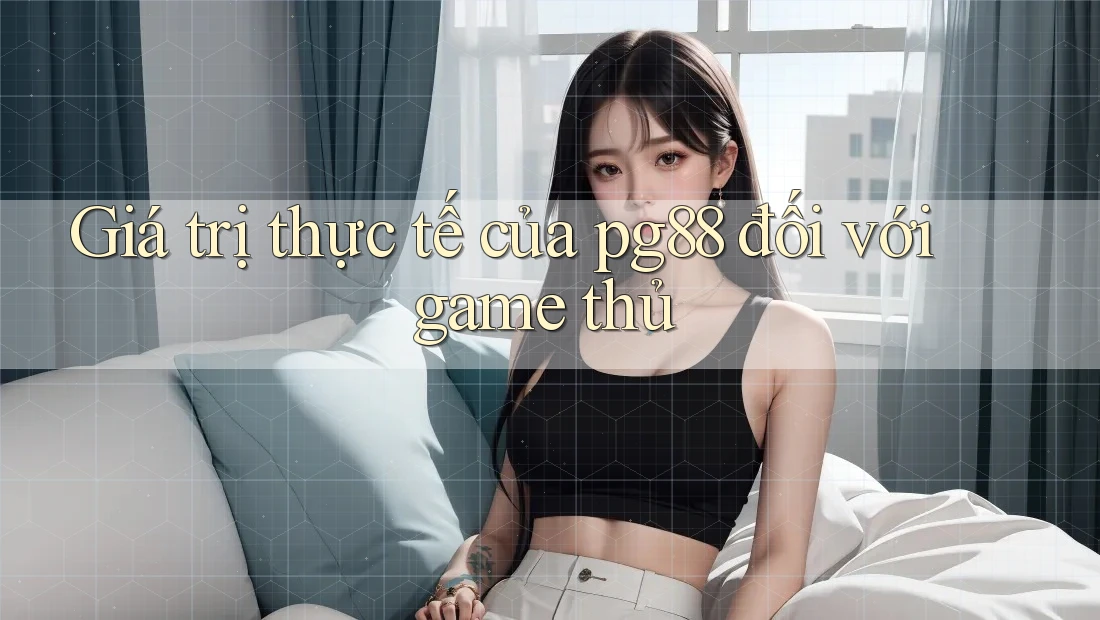 Giá trị thực tế của pg88 đối với game thủ