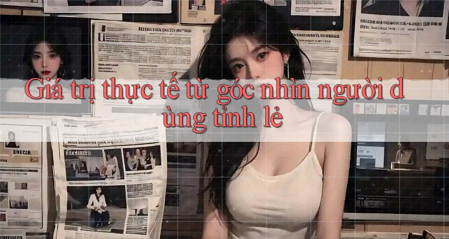 Giá trị thực tế từ góc nhìn người dùng tỉnh lẻ Giá trị thực tế từ góc nhìn người dùng tỉnh lẻ