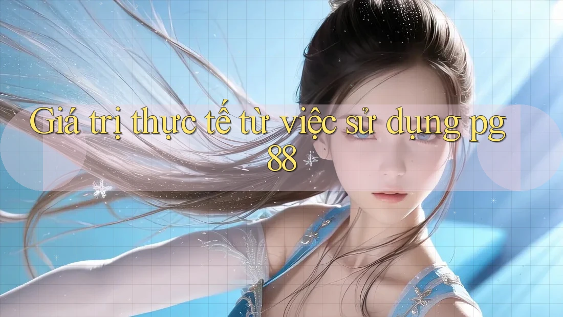 Giá trị thực tế từ việc sử dụng pg88 Giá trị thực tế từ việc sử dụng pg88