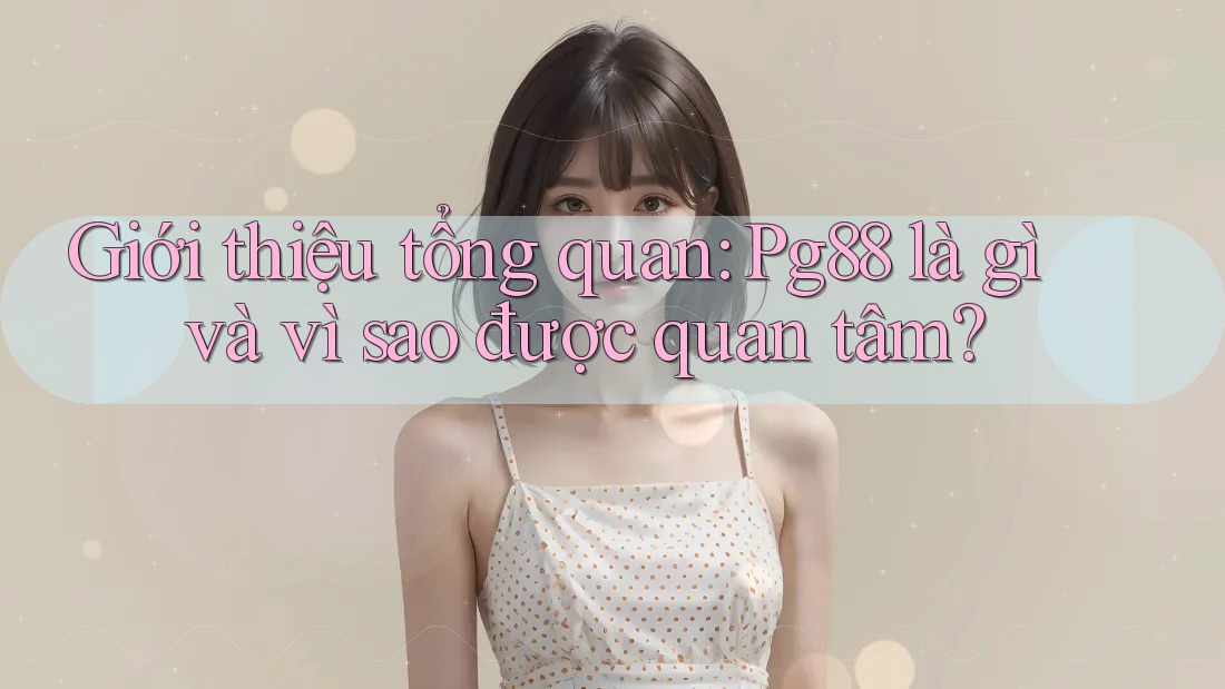 Giới thiệu tổng quan: Pg88 là gì và vì sao được quan tâm? Giới thiệu tổng quan: Pg88 là gì và vì sao được quan tâm?