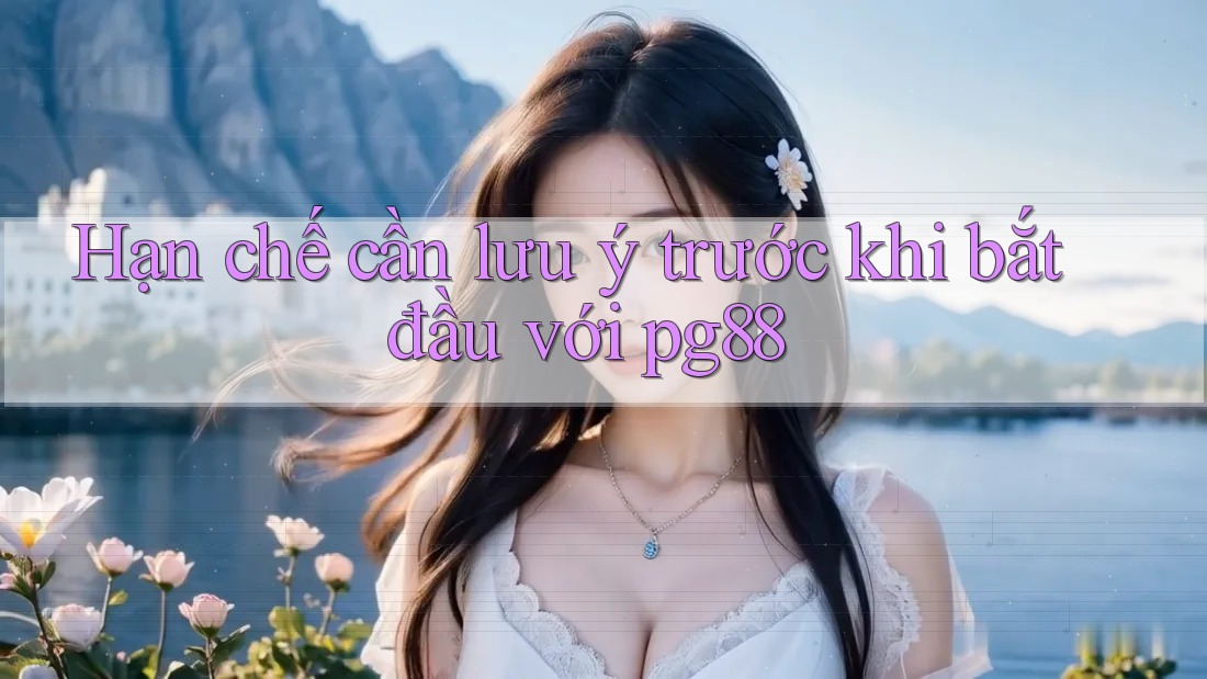 Hạn chế cần lưu ý trước khi bắt đầu với pg88 Hạn chế cần lưu ý trước khi bắt đầu với pg88