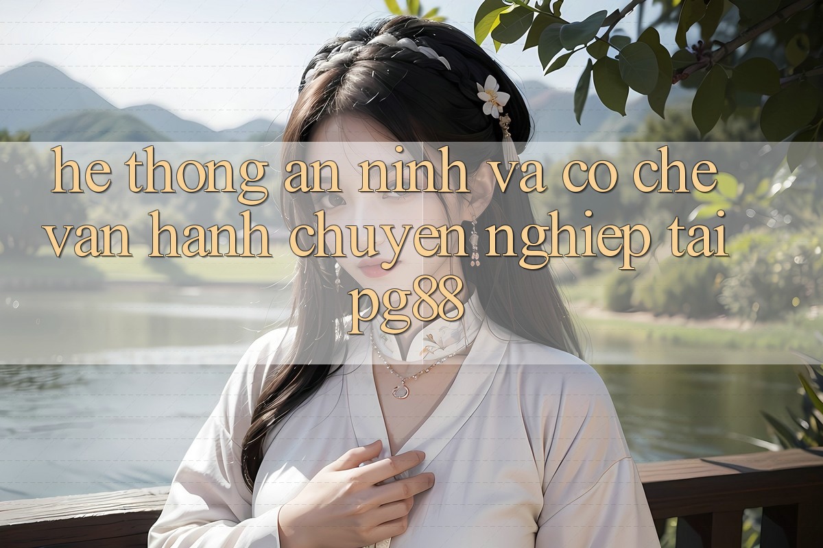 Hệ thống an ninh và cơ chế vận hành chuyên nghiệp tại pg88 Hệ thống an ninh và cơ chế vận hành chuyên nghiệp tại pg88