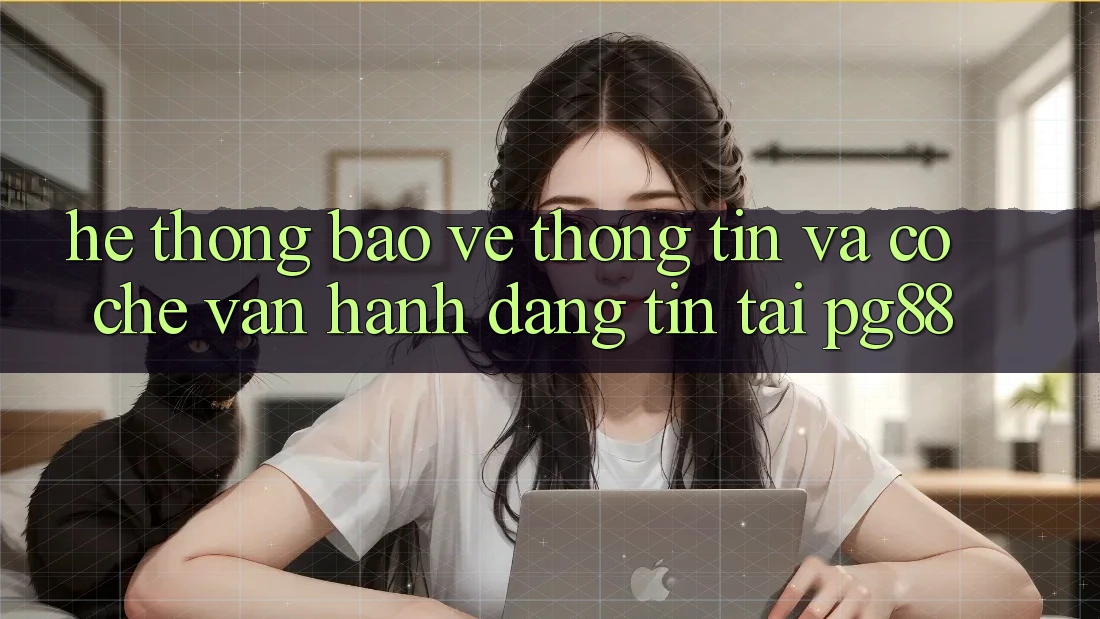 Hệ thống bảo vệ thông tin và cơ chế vận hành đáng tin tại pg88