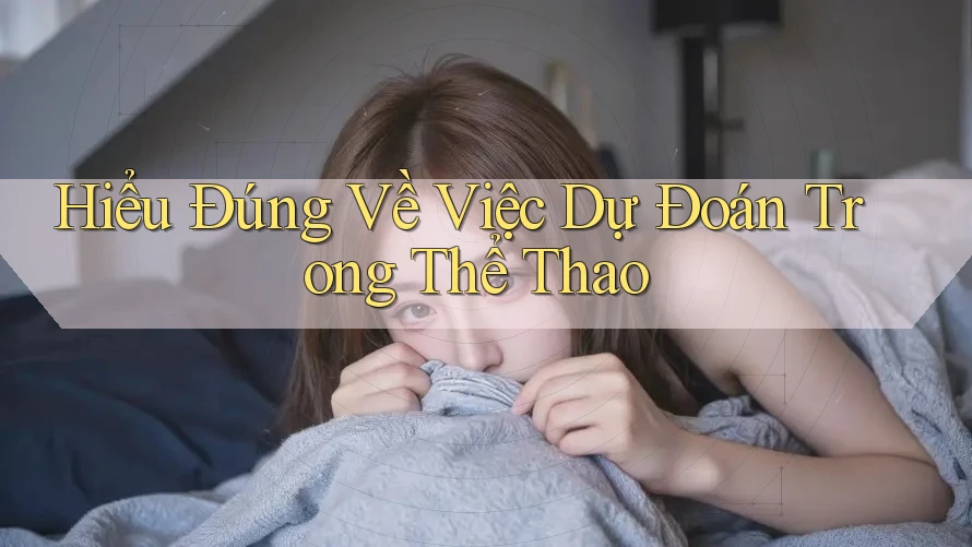 Hiểu Đúng Về Việc Dự Đoán Trong Thể Thao Hiểu Đúng Về Việc Dự Đoán Trong Thể Thao