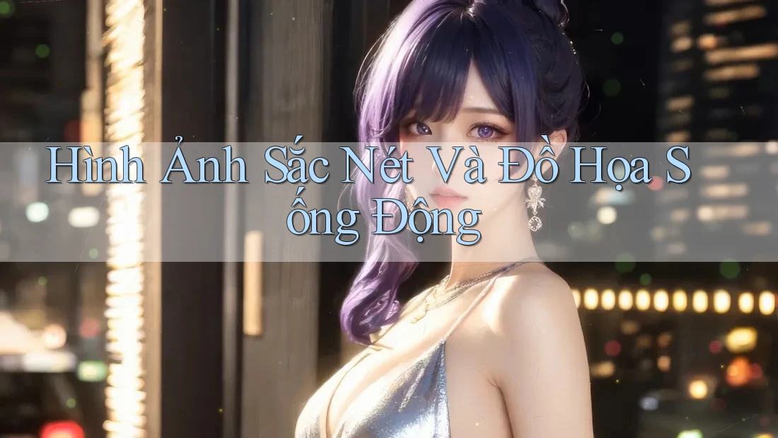 Hình Ảnh Sắc Nét Và Đồ Họa Sống Động Hình Ảnh Sắc Nét Và Đồ Họa Sống Động
