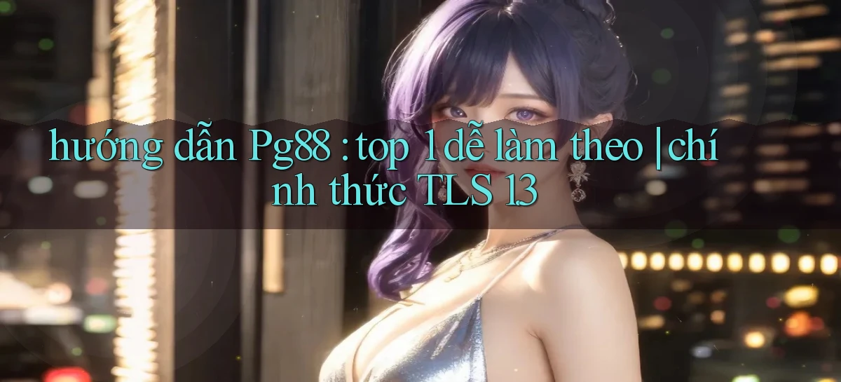 hướng dẫn Pg88 top 1 dễ làm theo chính thức TLS 1.3