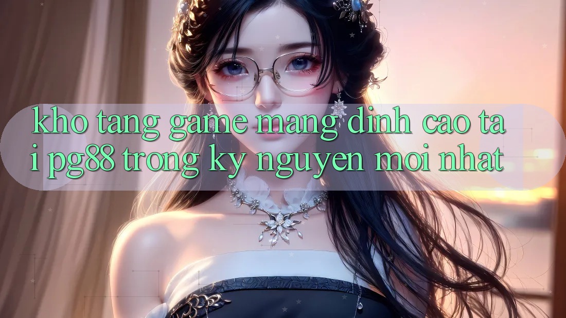 Kho tàng game mạng đỉnh cao tại pg88 trong kỷ nguyên mới nhất Kho tàng game mạng đỉnh cao tại pg88 trong kỷ nguyên mới nhất