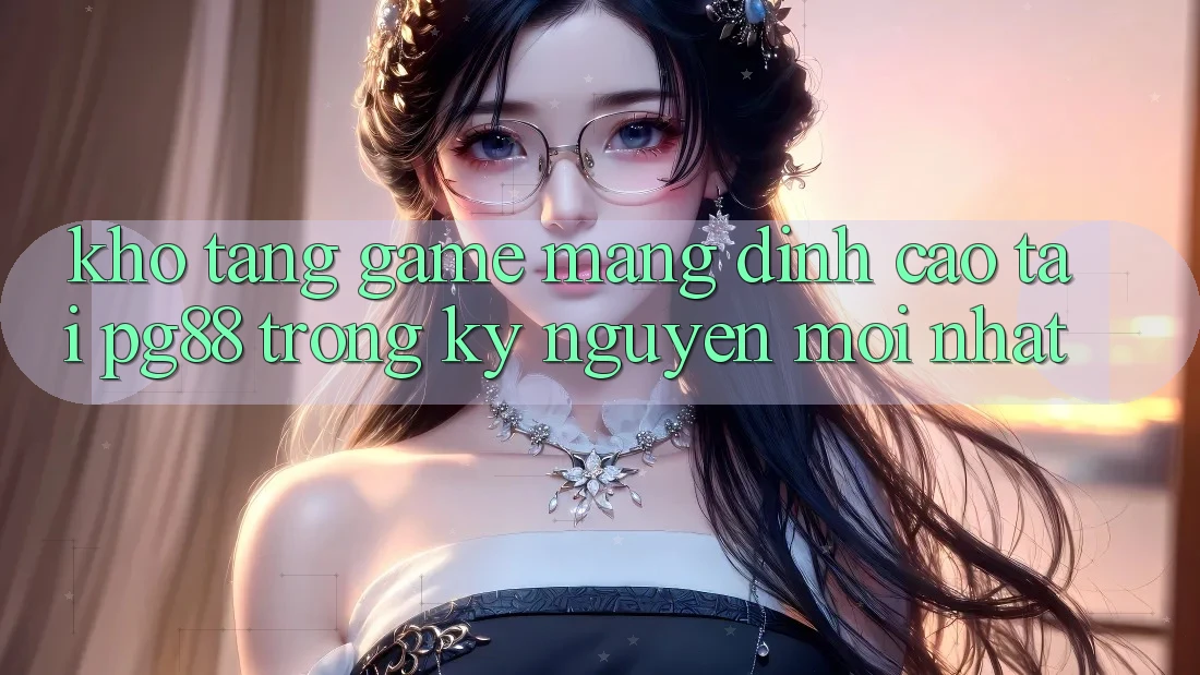 Kho tàng game mạng đỉnh cao tại pg88 trong kỷ nguyên mới nhất Kho tàng game mạng đỉnh cao tại pg88 trong kỷ nguyên mới nhất