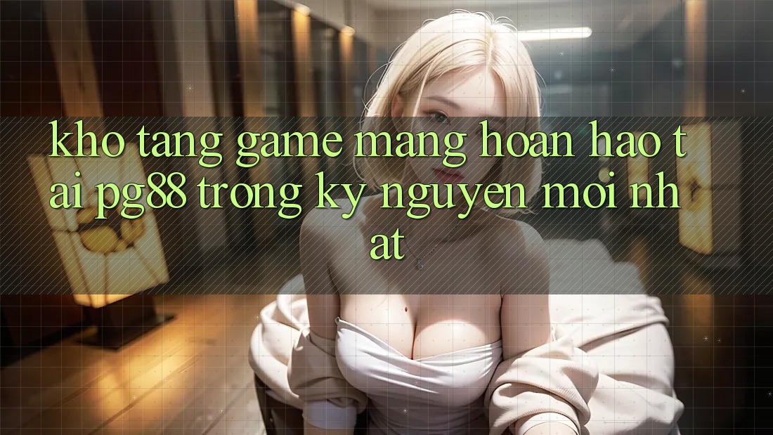 Kho tàng game mạng hoàn hảo tại pg88 trong kỷ nguyên mới nhất Kho tàng game mạng hoàn hảo tại pg88 trong kỷ nguyên mới nhất