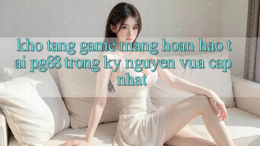 Kho tàng game mạng hoàn hảo tại pg88 trong kỷ nguyên vừa cập nhật Kho tàng game mạng hoàn hảo tại pg88 trong kỷ nguyên vừa cập nhật