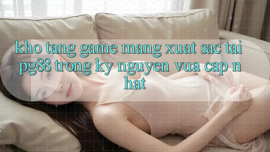 Kho tàng game mạng xuất sắc tại pg88 trong kỷ nguyên vừa cập nhật