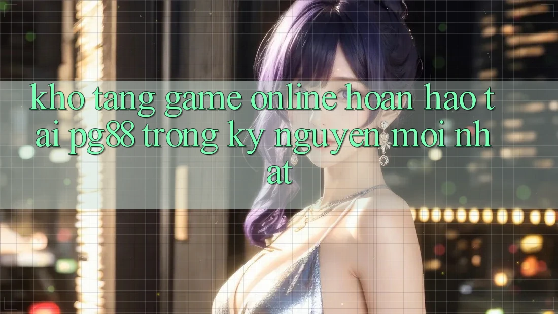 Kho tàng game online hoàn hảo tại pg88 trong kỷ nguyên mới nhất Kho tàng game online hoàn hảo tại pg88 trong kỷ nguyên mới nhất