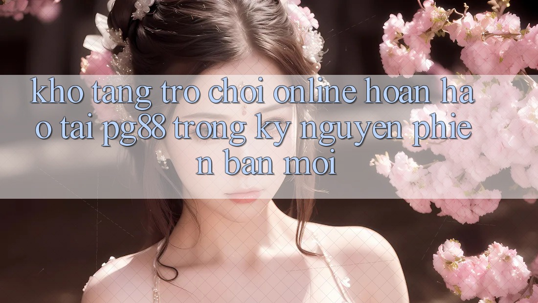 Kho tàng trò chơi online hoàn hảo tại pg88 trong kỷ nguyên phiên bản mới Kho tàng trò chơi online hoàn hảo tại pg88 trong kỷ nguyên phiên bản mới