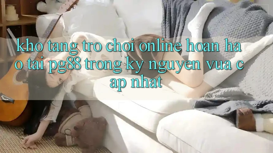 Kho tàng trò chơi online hoàn hảo tại pg88 trong kỷ nguyên vừa cập nhật Kho tàng trò chơi online hoàn hảo tại pg88 trong kỷ nguyên vừa cập nhật