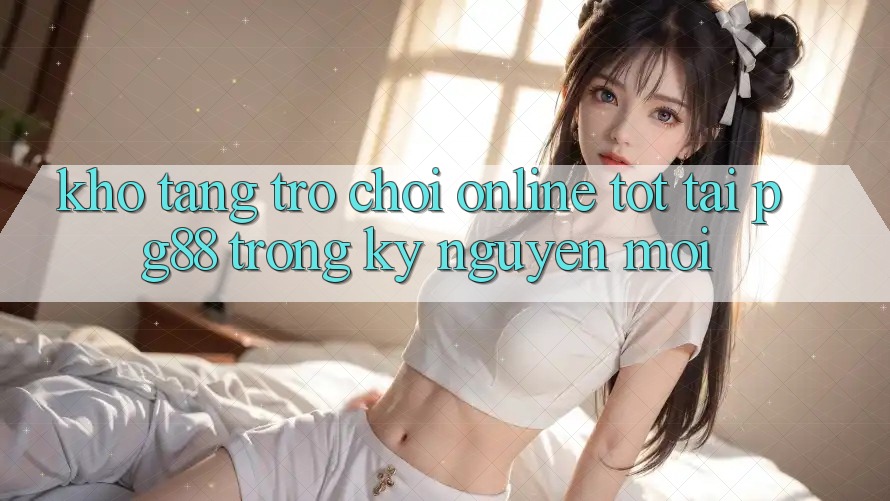 Kho tàng trò chơi online tốt tại pg88 trong kỷ nguyên mới
