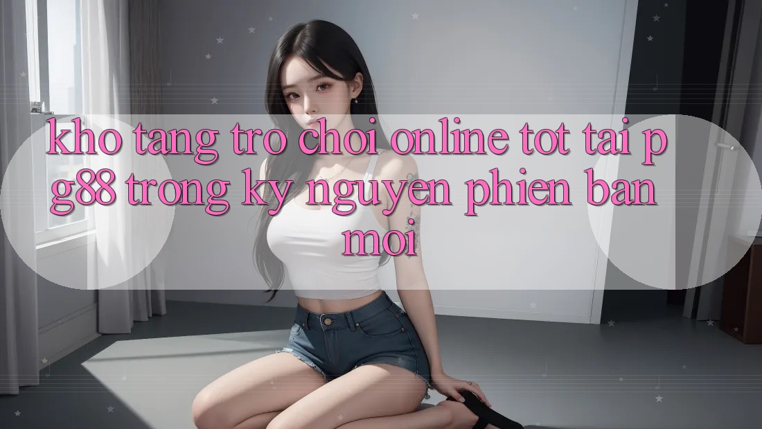 Kho tàng trò chơi online tốt tại pg88 trong kỷ nguyên phiên bản mới