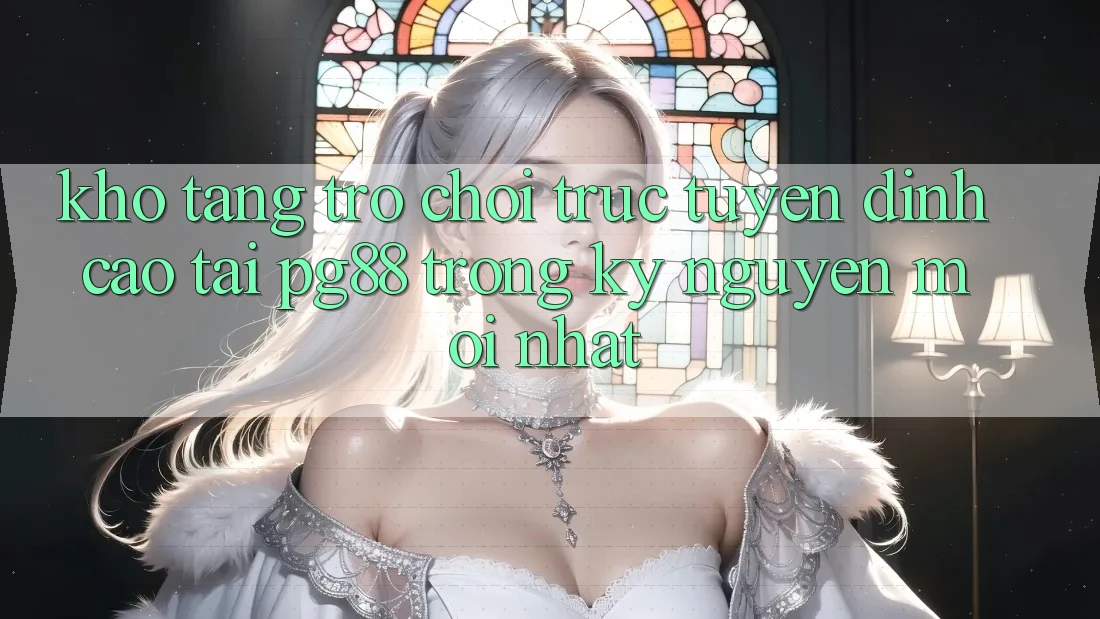 Kho tàng trò chơi trực tuyến đỉnh cao tại pg88 trong kỷ nguyên mới nhất Kho tàng trò chơi trực tuyến đỉnh cao tại pg88 trong kỷ nguyên mới nhất