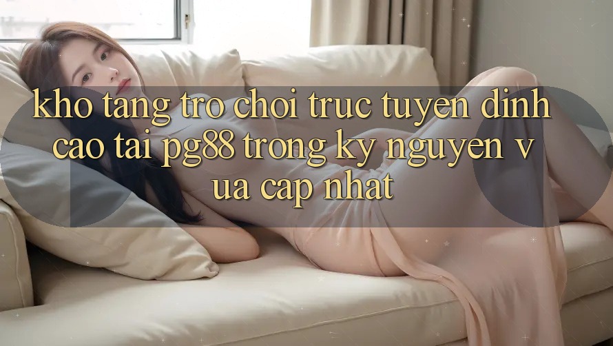 Kho tàng trò chơi trực tuyến đỉnh cao tại pg88 trong kỷ nguyên vừa cập nhật Kho tàng trò chơi trực tuyến đỉnh cao tại pg88 trong kỷ nguyên vừa cập nhật