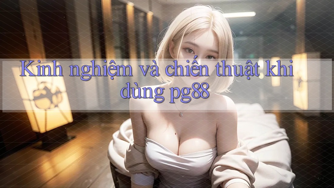 Kinh nghiệm và chiến thuật khi dùng pg88 Kinh nghiệm và chiến thuật khi dùng pg88