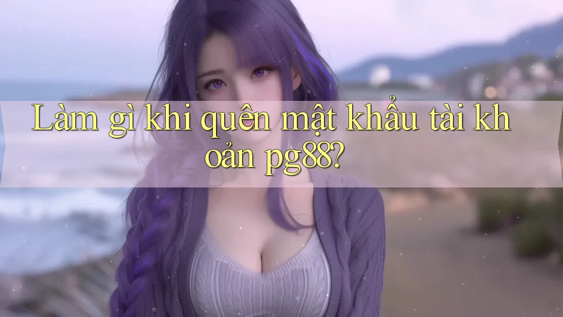 Làm gì khi quên mật khẩu tài khoản pg88? Làm gì khi quên mật khẩu tài khoản pg88?