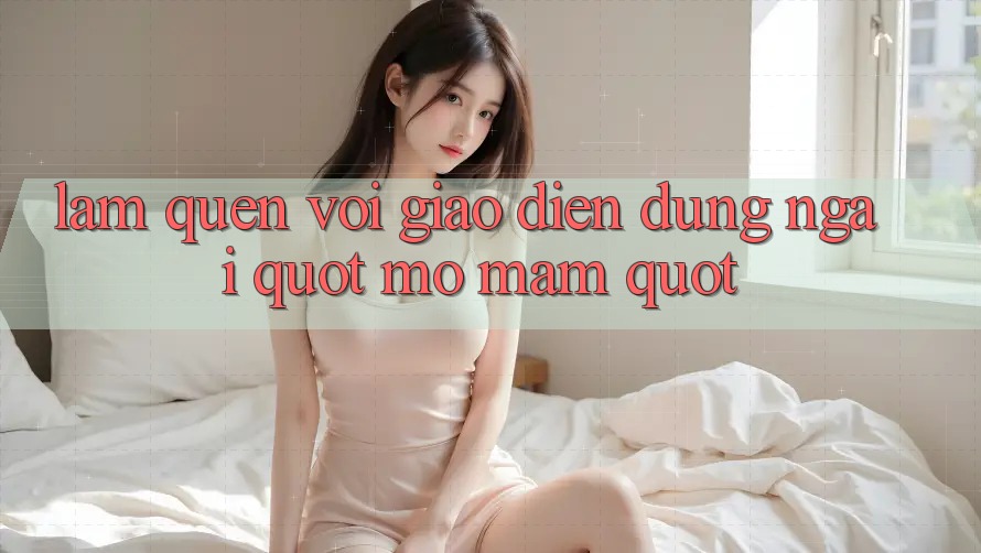 Làm Quen Với Giao Diện: Đừng Ngại " Mò Mẫm" Làm Quen Với Giao Diện: Đừng Ngại " Mò Mẫm"