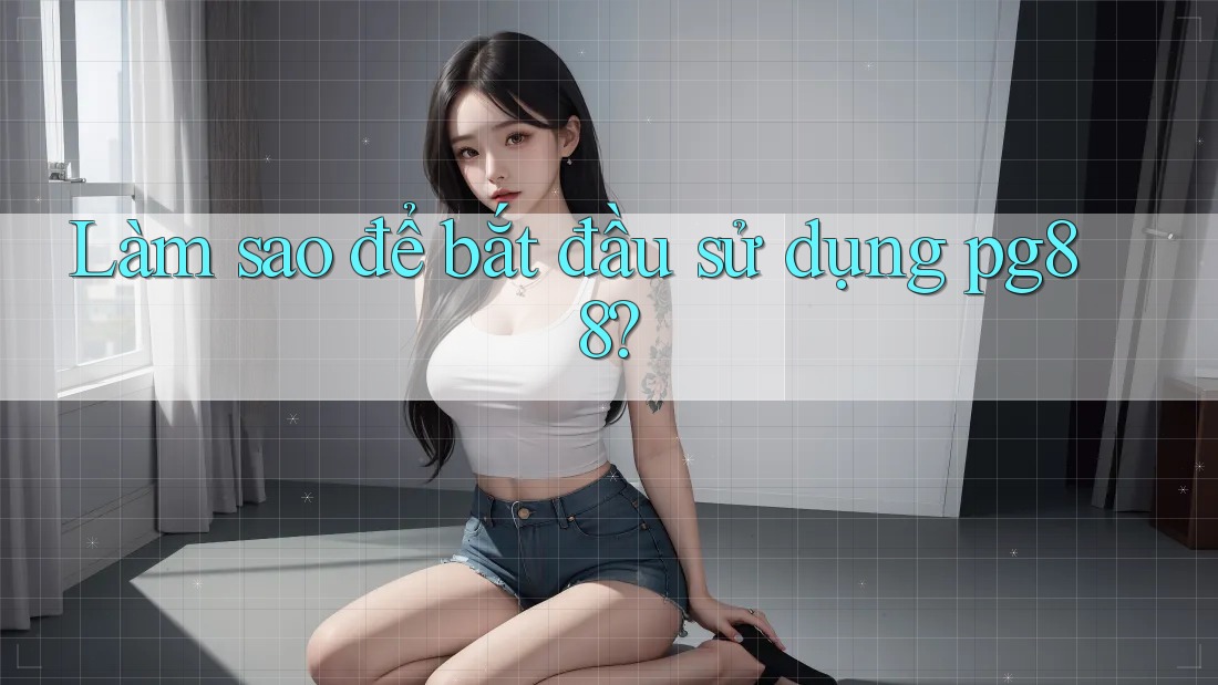 Làm sao để bắt đầu sử dụng pg88? Làm sao để bắt đầu sử dụng pg88?