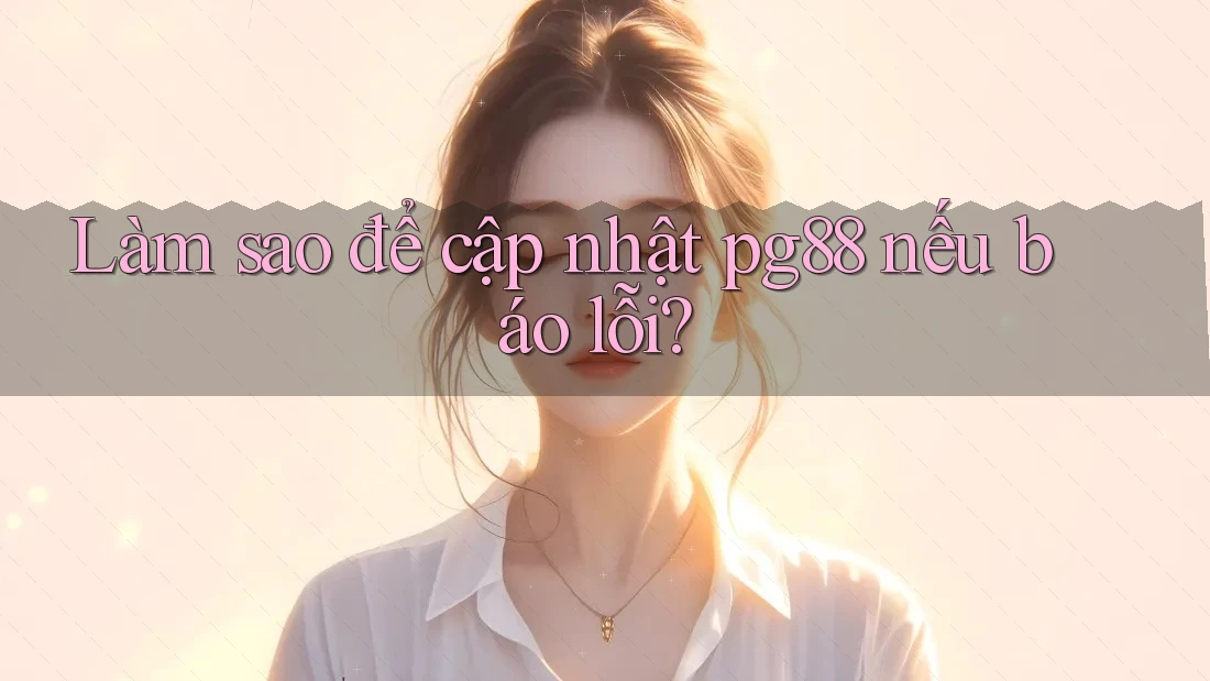 Làm sao để cập nhật pg88 nếu báo lỗi? Làm sao để cập nhật pg88 nếu báo lỗi?