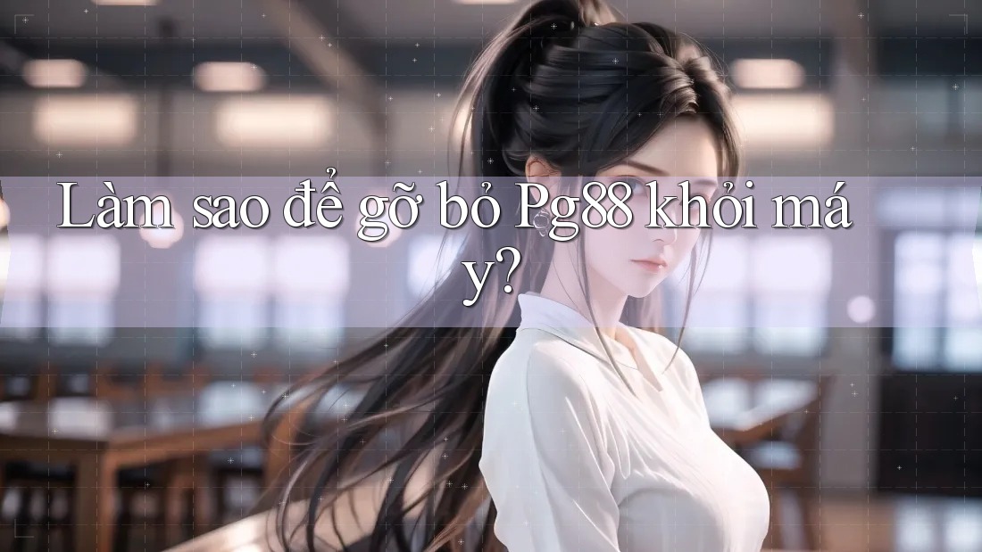 Làm sao để gỡ bỏ Pg88 khỏi máy? Làm sao để gỡ bỏ Pg88 khỏi máy?