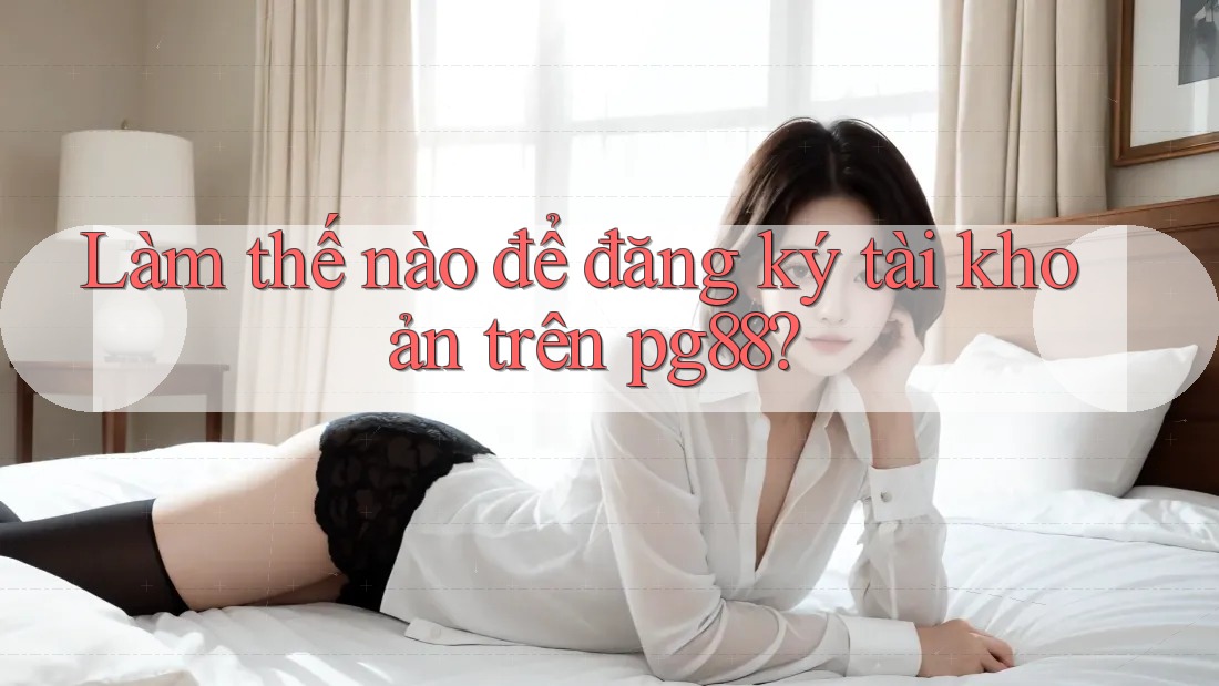 Làm thế nào để đăng ký tài khoản trên pg88? Làm thế nào để đăng ký tài khoản trên pg88?