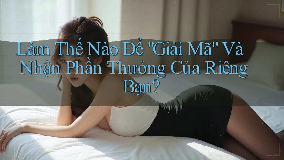 Làm Thế Nào Để “Giải Mã” Và Nhận Phần Thưởng Của Riêng Bạn? Làm Thế Nào Để “Giải Mã” Và Nhận Phần Thưởng Của Riêng Bạn?