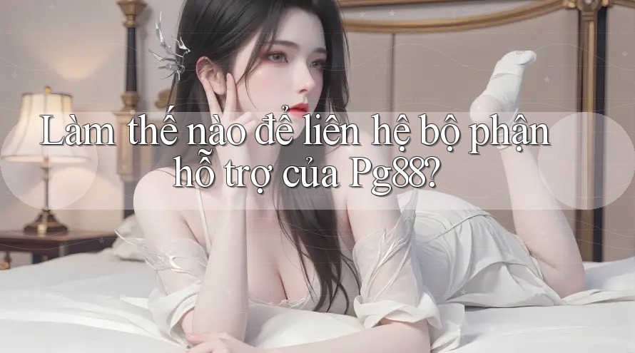 Làm thế nào để liên hệ bộ phận hỗ trợ của Pg88? Làm thế nào để liên hệ bộ phận hỗ trợ của Pg88?