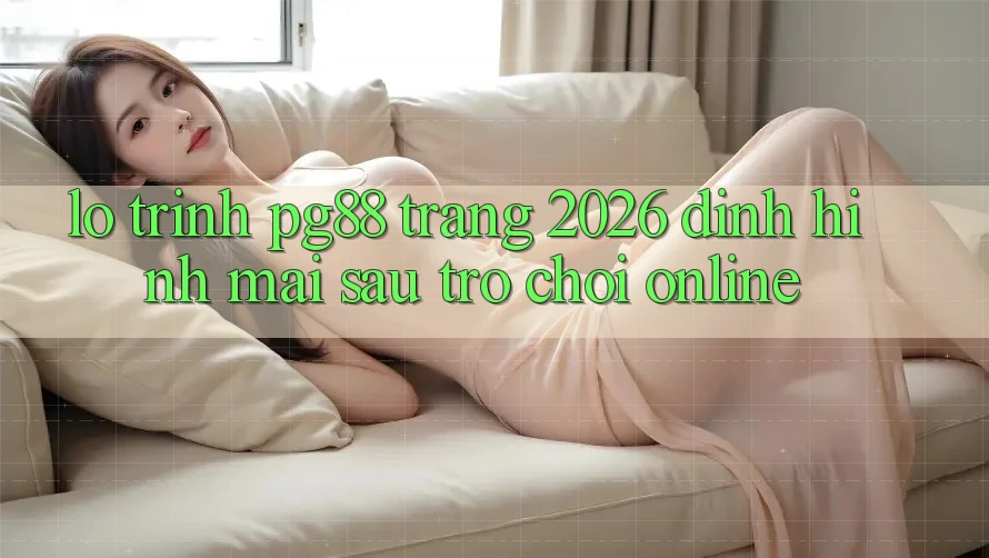 Lộ trình pg88 - Trang 2026: Định hình mai sau trò chơi online Lộ trình pg88 - Trang 2026: Định hình mai sau trò chơi online
