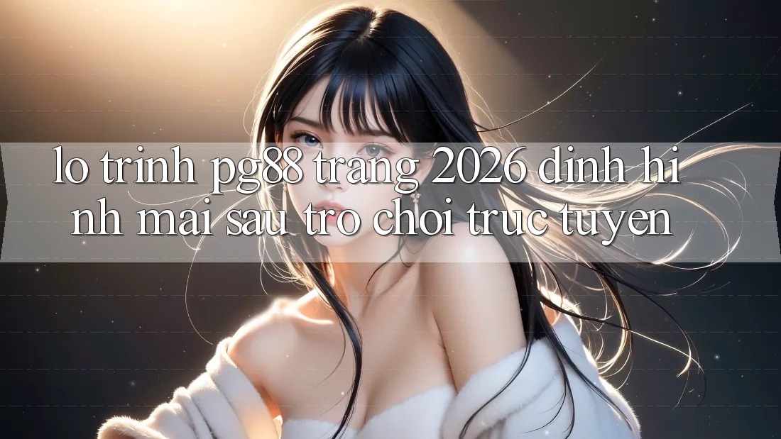 Lộ trình pg88 - Trang 2026: Định hình mai sau trò chơi trực tuyến Lộ trình pg88 - Trang 2026: Định hình mai sau trò chơi trực tuyến